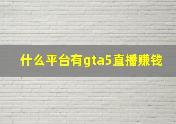 什么平台有gta5直播赚钱