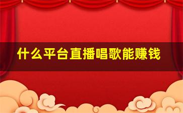 什么平台直播唱歌能赚钱