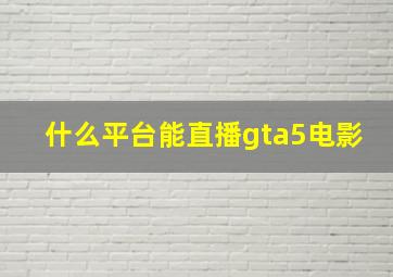 什么平台能直播gta5电影