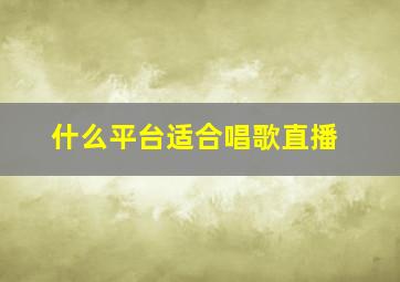 什么平台适合唱歌直播