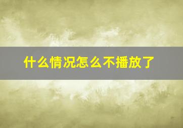 什么情况怎么不播放了