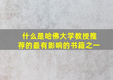 什么是哈佛大学教授推荐的最有影响的书籍之一