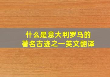 什么是意大利罗马的著名古迹之一英文翻译