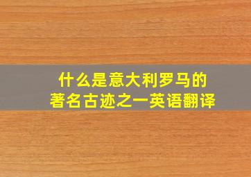 什么是意大利罗马的著名古迹之一英语翻译