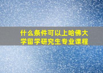 什么条件可以上哈佛大学留学研究生专业课程