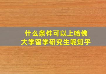 什么条件可以上哈佛大学留学研究生呢知乎