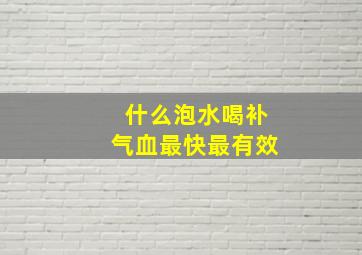 什么泡水喝补气血最快最有效