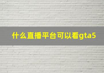 什么直播平台可以看gta5