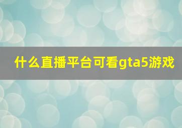 什么直播平台可看gta5游戏