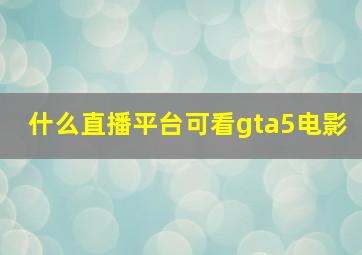 什么直播平台可看gta5电影