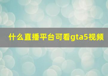 什么直播平台可看gta5视频