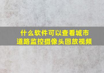 什么软件可以查看城市道路监控摄像头回放视频