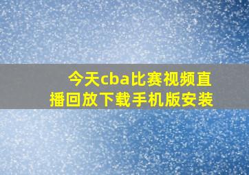 今天cba比赛视频直播回放下载手机版安装