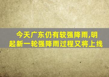 今天广东仍有较强降雨,明起新一轮强降雨过程又将上线