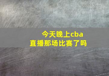 今天晚上cba直播那场比赛了吗