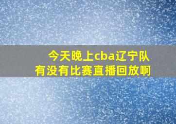 今天晚上cba辽宁队有没有比赛直播回放啊