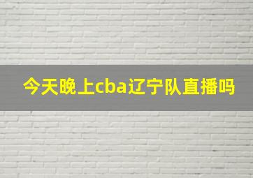 今天晚上cba辽宁队直播吗