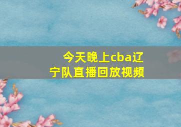 今天晚上cba辽宁队直播回放视频