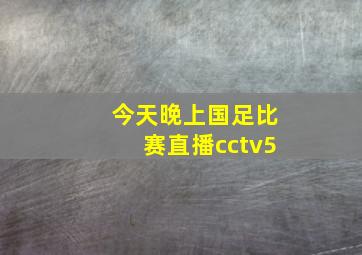 今天晚上国足比赛直播cctv5