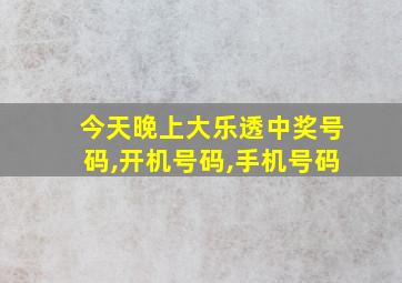 今天晚上大乐透中奖号码,开机号码,手机号码