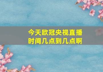 今天欧冠央视直播时间几点到几点啊