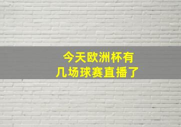 今天欧洲杯有几场球赛直播了