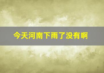 今天河南下雨了没有啊