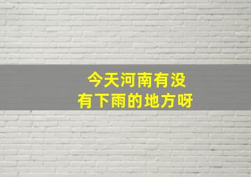 今天河南有没有下雨的地方呀