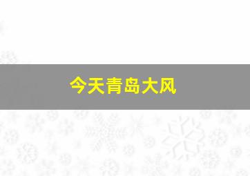 今天青岛大风