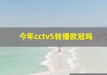 今年cctv5转播欧冠吗