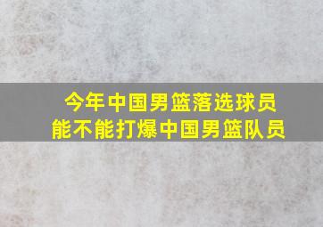 今年中国男篮落选球员能不能打爆中国男篮队员