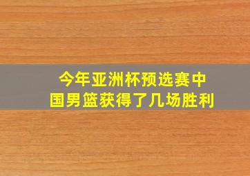 今年亚洲杯预选赛中国男篮获得了几场胜利