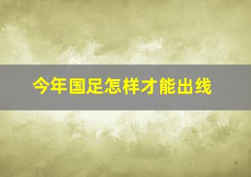 今年国足怎样才能出线