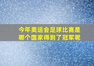 今年奥运会足球比赛是哪个国家得到了冠军呢