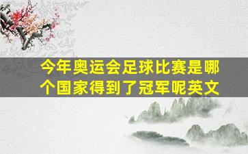 今年奥运会足球比赛是哪个国家得到了冠军呢英文