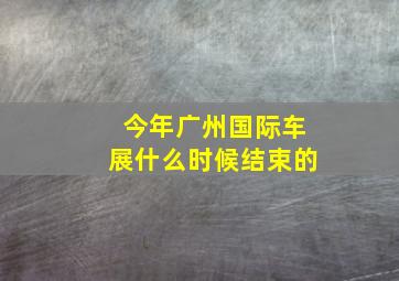 今年广州国际车展什么时候结束的