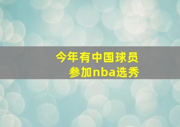 今年有中国球员参加nba选秀