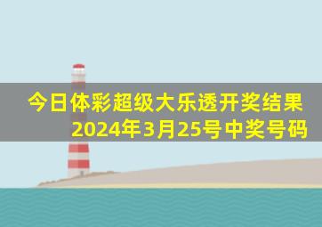 今日体彩超级大乐透开奖结果2024年3月25号中奖号码