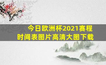 今日欧洲杯2021赛程时间表图片高清大图下载