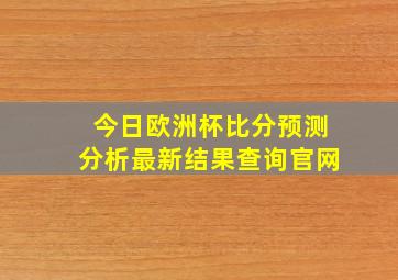 今日欧洲杯比分预测分析最新结果查询官网