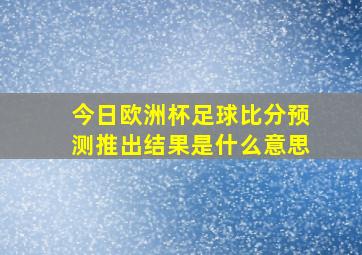 今日欧洲杯足球比分预测推出结果是什么意思