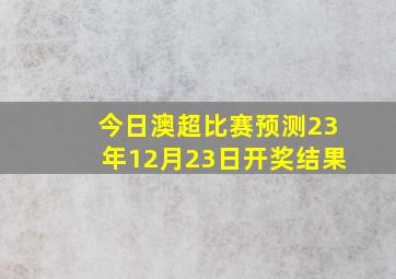 今日澳超比赛预测23年12月23日开奖结果