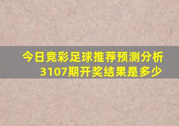 今日竞彩足球推荐预测分析3107期开奖结果是多少