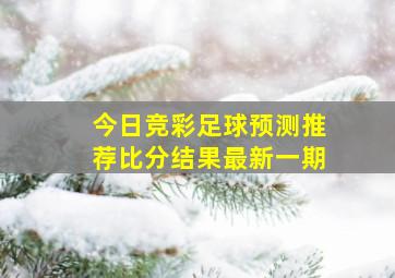 今日竞彩足球预测推荐比分结果最新一期