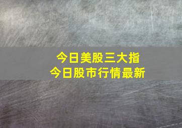 今日美股三大指今日股市行情最新