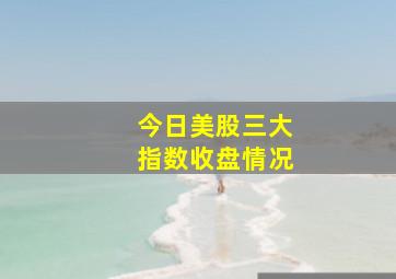 今日美股三大指数收盘情况