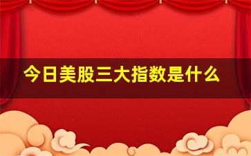 今日美股三大指数是什么