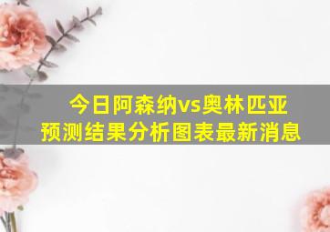 今日阿森纳vs奥林匹亚预测结果分析图表最新消息