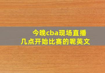 今晚cba现场直播几点开始比赛的呢英文