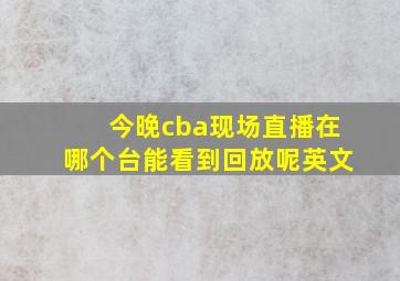 今晚cba现场直播在哪个台能看到回放呢英文